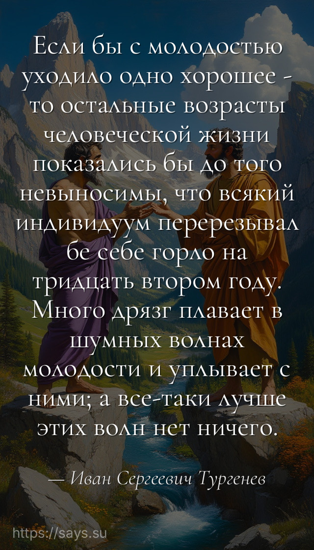 Если бы с молодостью уходило одно хорошее - то остальные возрасты человеческой жизни показались бы до того невыносимы, что всякий индивидуум перерезывал бе себе горло на тридцать втором году. Много дрязг плавает в шумных волнах молодости и уплывает с ними; а все-таки лучше этих волн нет ничего.