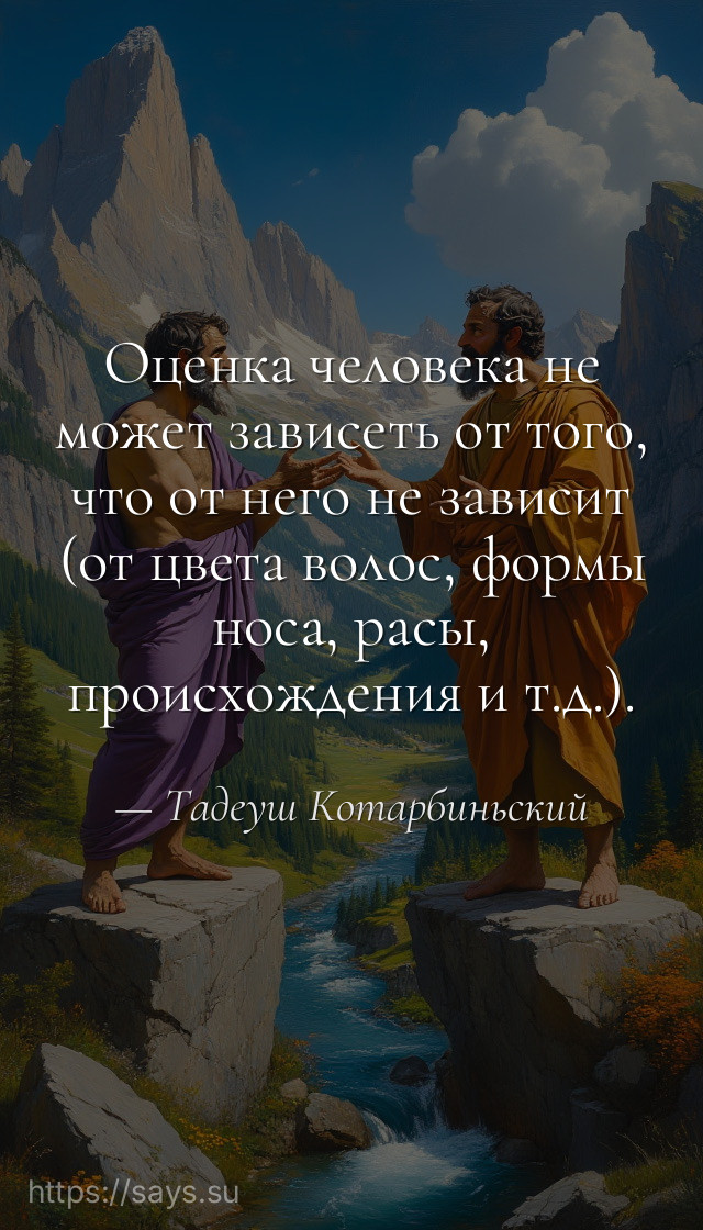Оценка человека не может зависеть от того, что от него не зависит (от цвета волос, формы носа, расы, происхождения и т.д.).