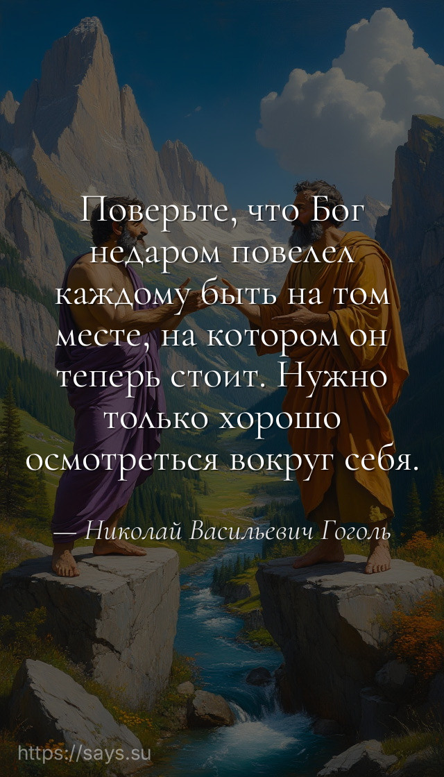 Поверьте, что Бог недаром повелел каждому быть на том месте, на котором он теперь стоит. Нужно только хорошо осмотреться вокруг себя.