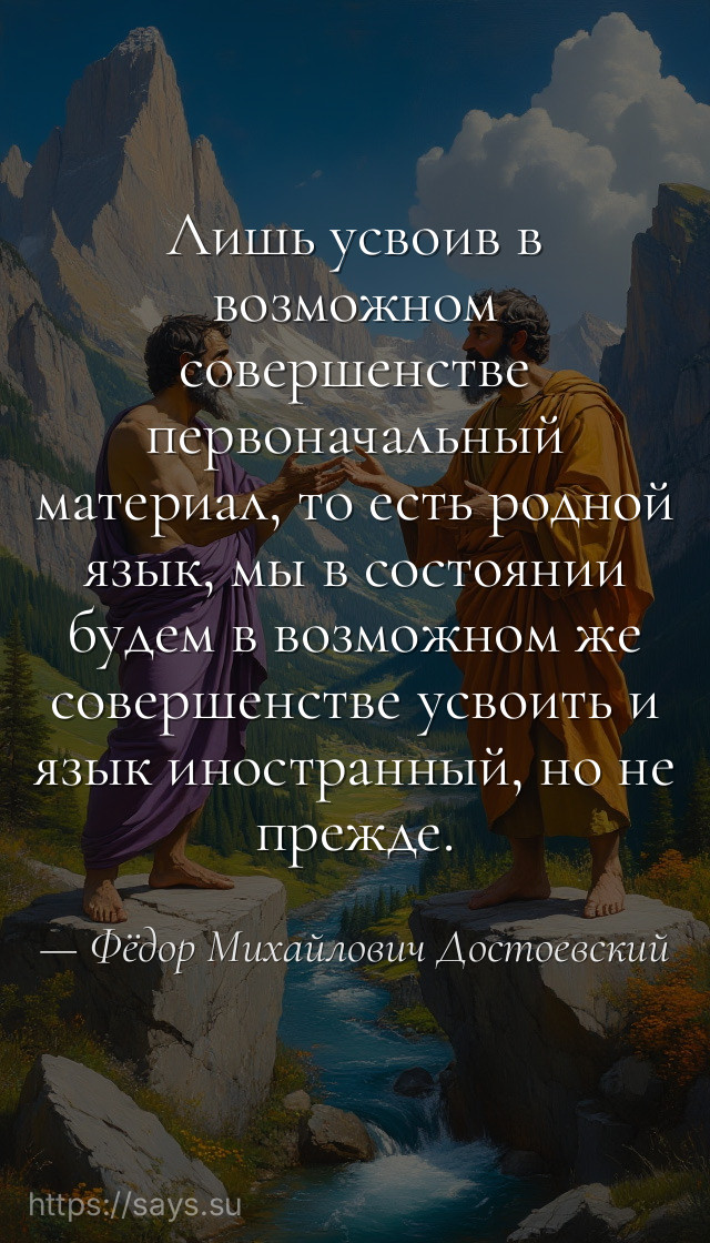 Лишь усвоив в возможном совершенстве первоначальный материал, то есть родной язык, мы в состоянии будем в возможном же совершенстве усвоить и язык иностранный, но не прежде.