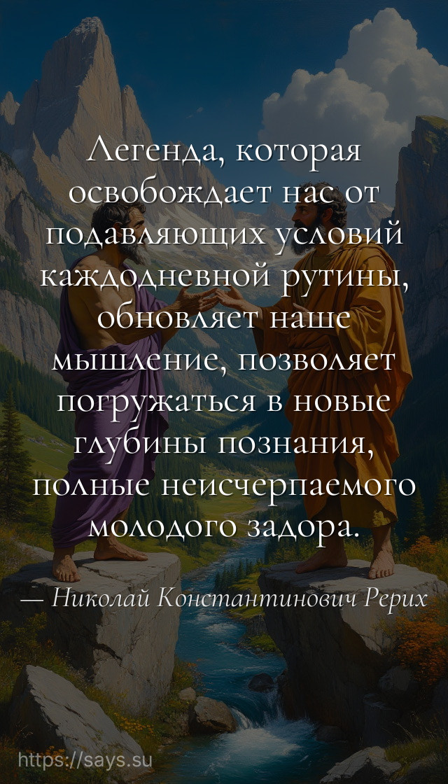 Легенда, которая освобождает нас от подавляющих условий каждодневной рутины, обновляет наше мышление, позволяет погружаться в новые глубины познания, полные неисчерпаемого молодого задора.