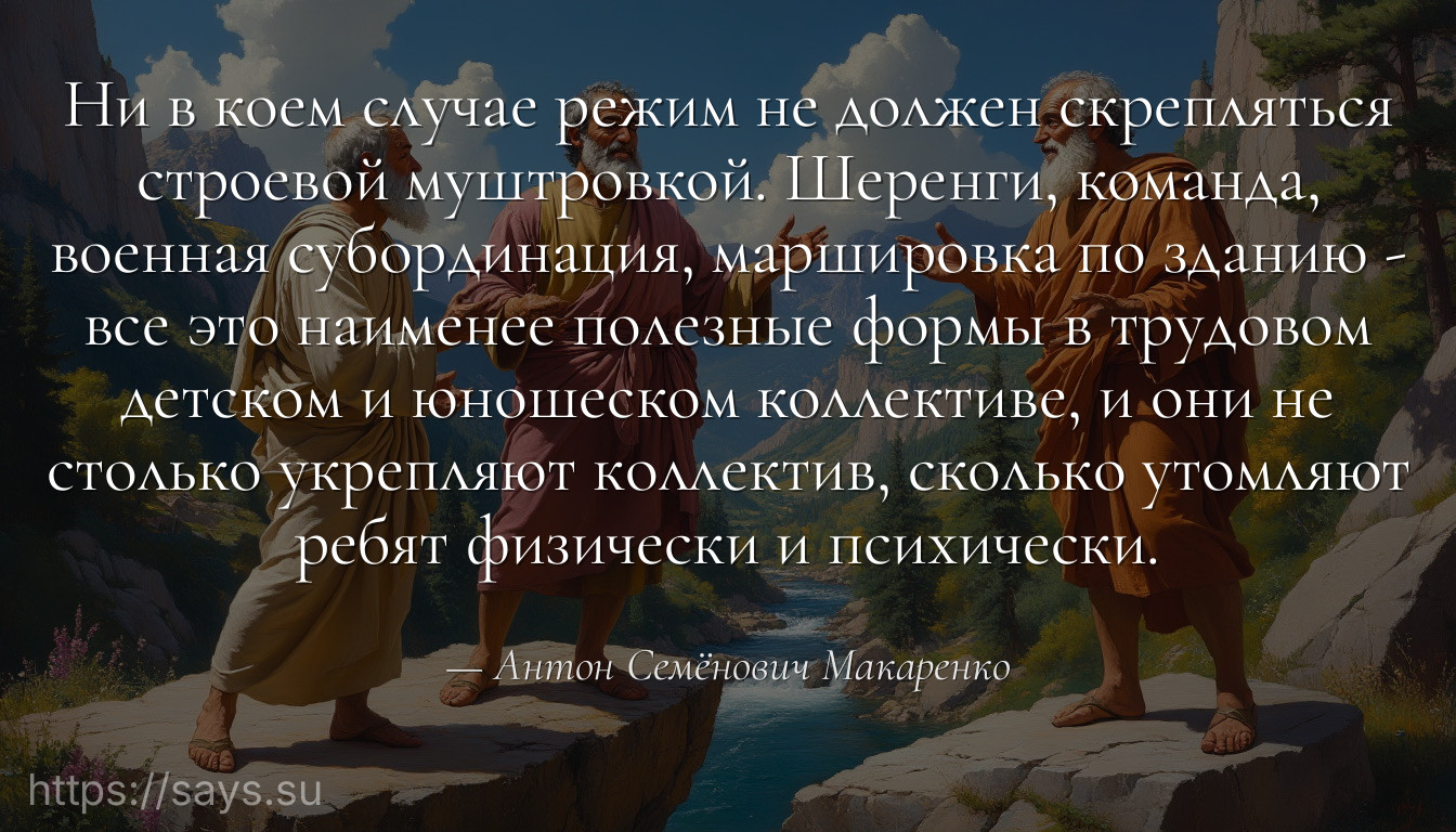 Ни в коем случае режим не должен скрепляться строевой муштровкой. Шеренги, команда, военная субординация, маршировка по зданию - все это наименее полезные формы в трудовом детском и юношеском коллективе, и они не столько укрепляют коллектив, сколько утомляют ребят физически и психически.