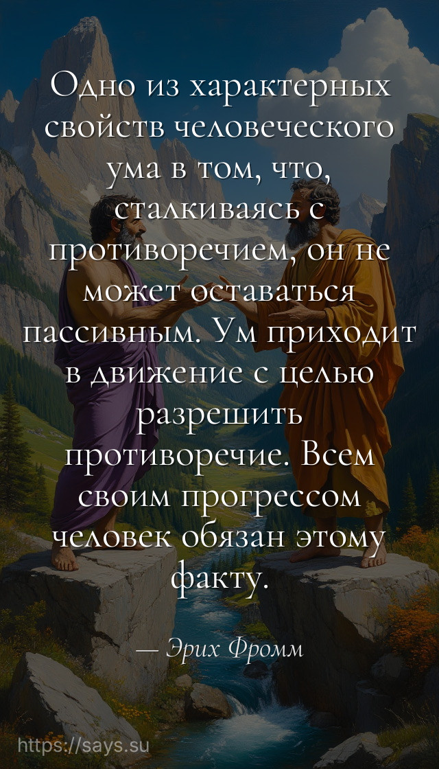Одно из характерных свойств человеческого ума в том, что, сталкиваясь с противоречием, он не может оставаться пассивным. Ум приходит в движение с целью разрешить противоречие. Всем своим прогрессом человек обязан этому факту.