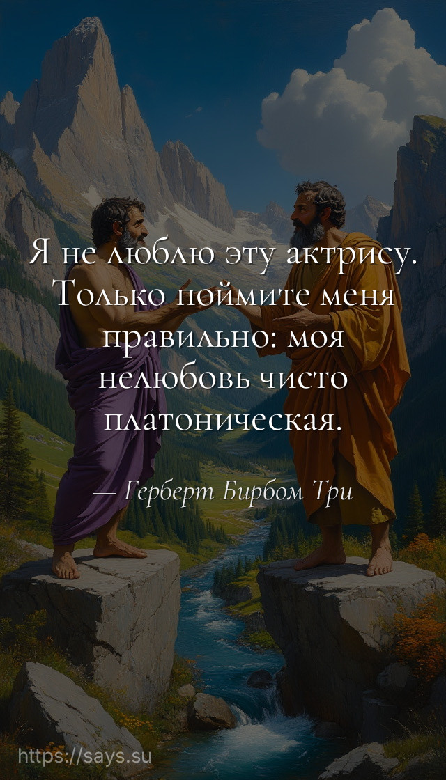Я не люблю эту актрису. Только поймите меня правильно: моя нелюбовь чисто платоническая.