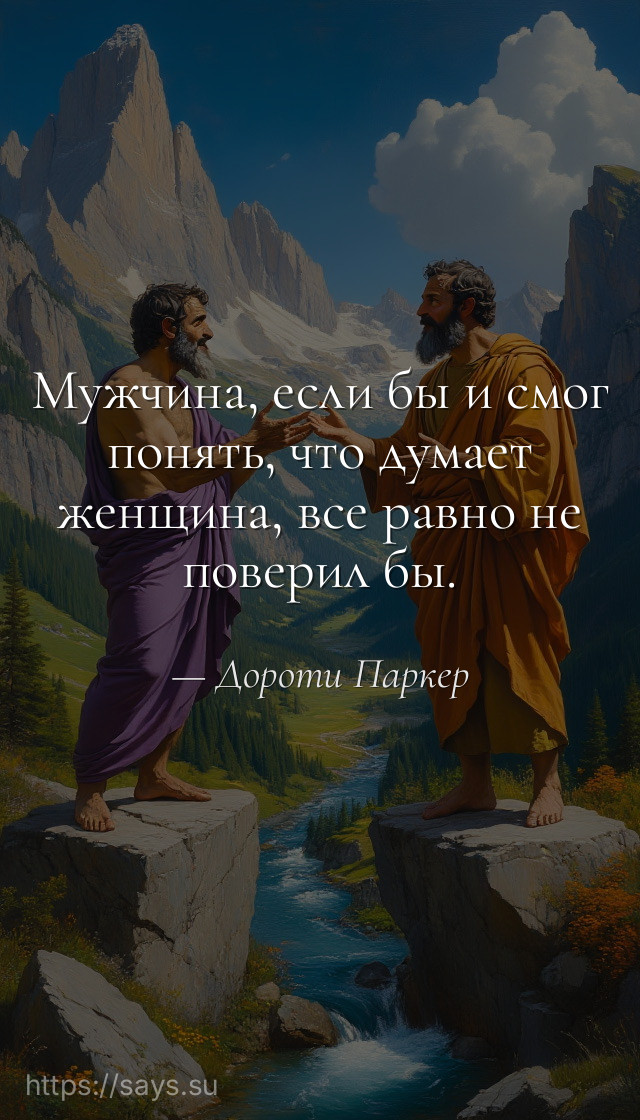 Мужчина, если бы и смог понять, что думает женщина, все равно не поверил бы.