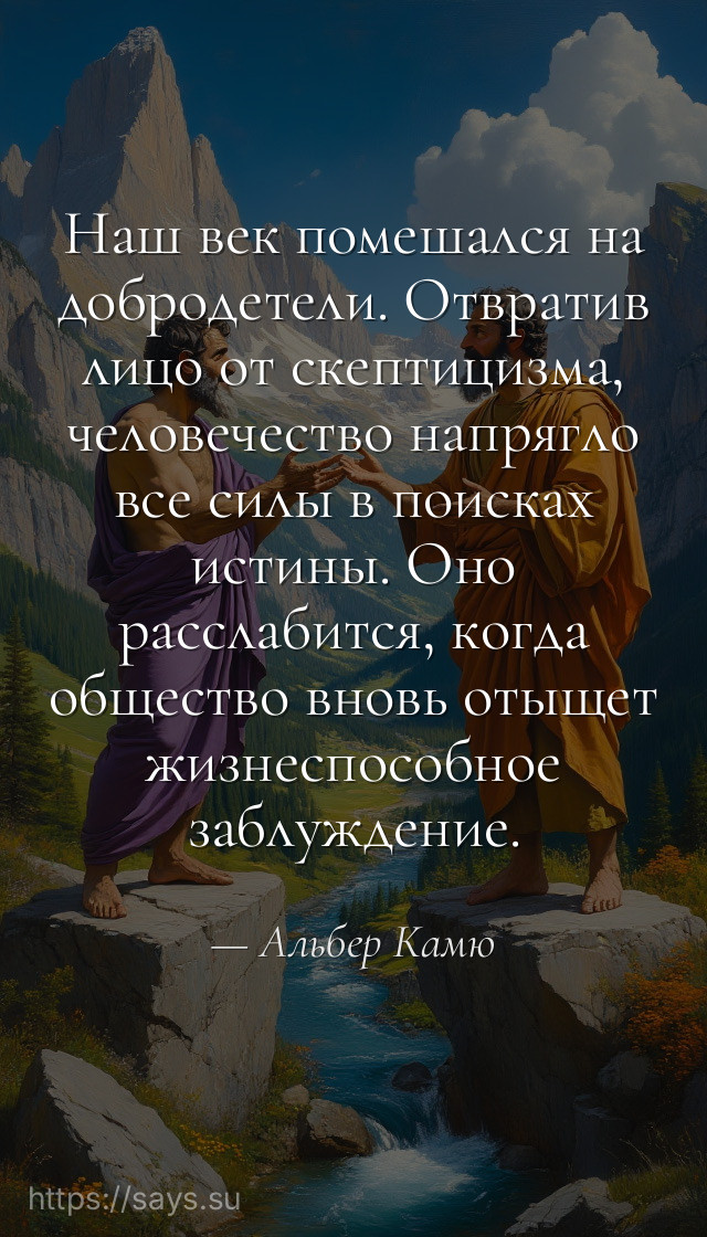 Наш век помешался на добродетели. Отвратив лицо от скептицизма, человечество напрягло все силы в поисках истины. Оно расслабится, когда общество вновь отыщет жизнеспособное заблуждение.