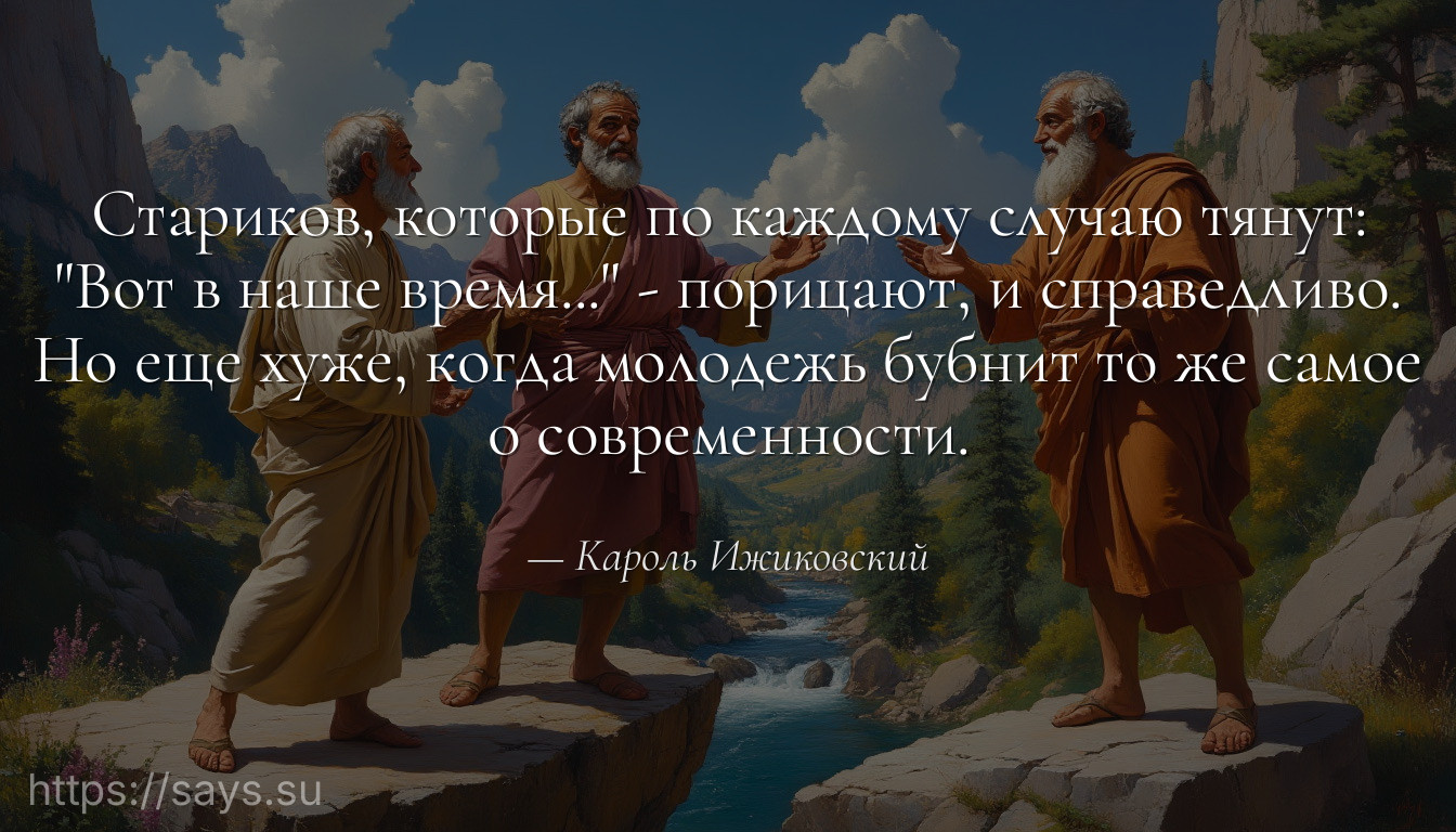 Стариков, которые по каждому случаю тянут: "Вот в наше время..." - порицают, и справедливо. Но еще хуже, когда молодежь бубнит то же самое о современности.