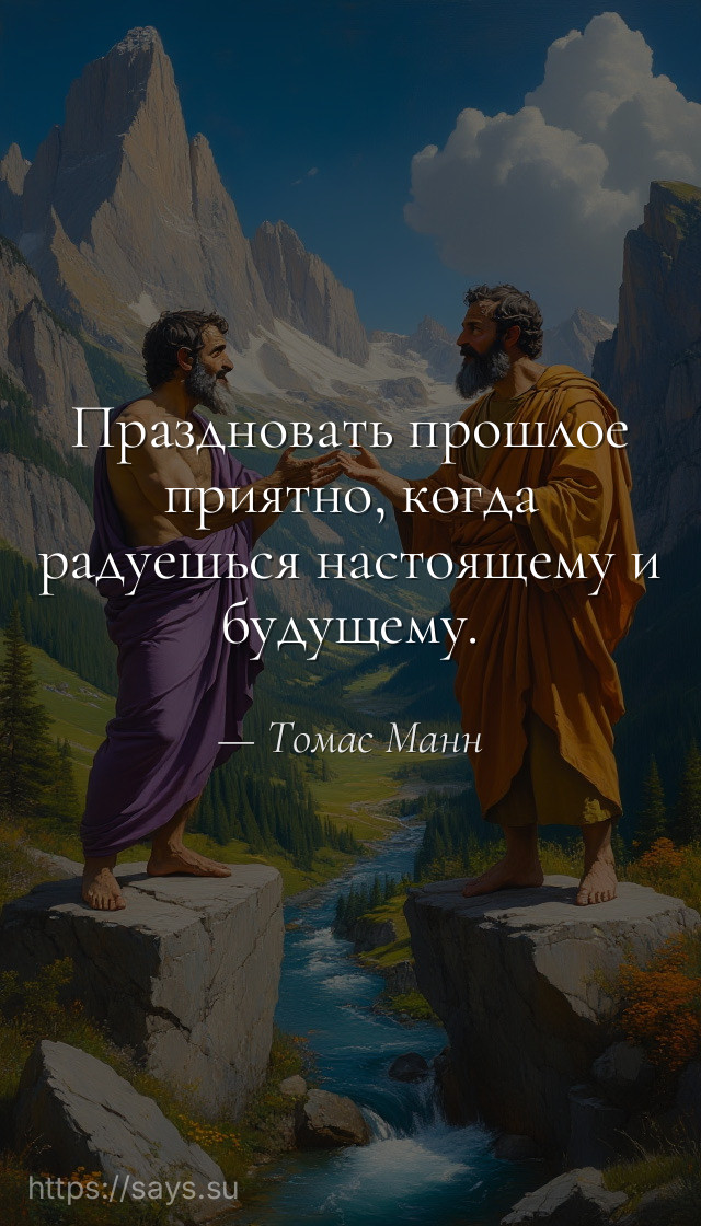 Праздновать прошлое приятно, когда радуешься настоящему и будущему.