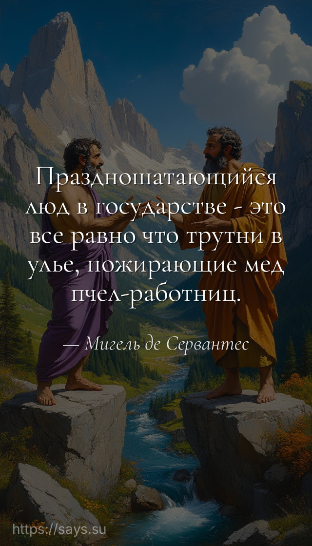 Праздношатающийся люд в государстве - это все равно что трутни в улье, пожирающие мед пчел-работниц.
