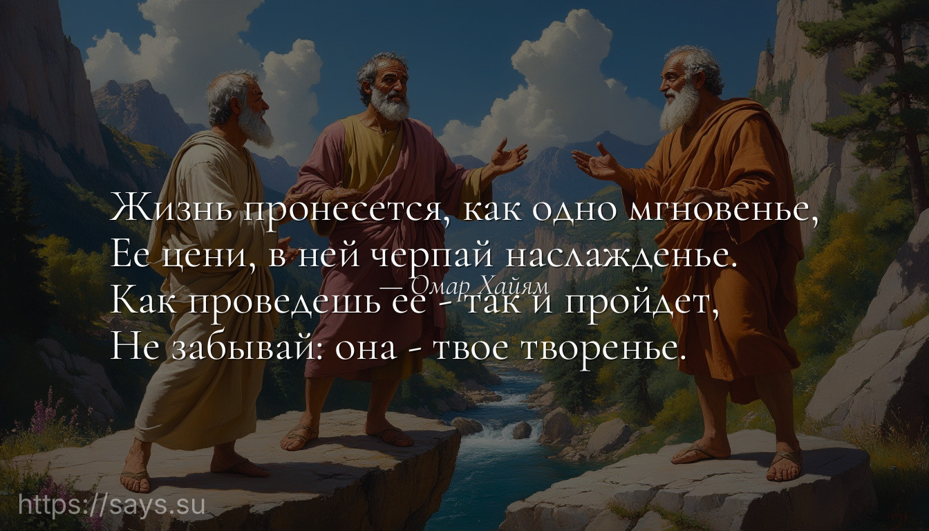 Жизнь пронесется, как одно мгновенье,<br />Ее цени, в ней черпай наслажденье.<br />Как проведешь ее - так и пройдет,<br />Не забывай: она - твое творенье.