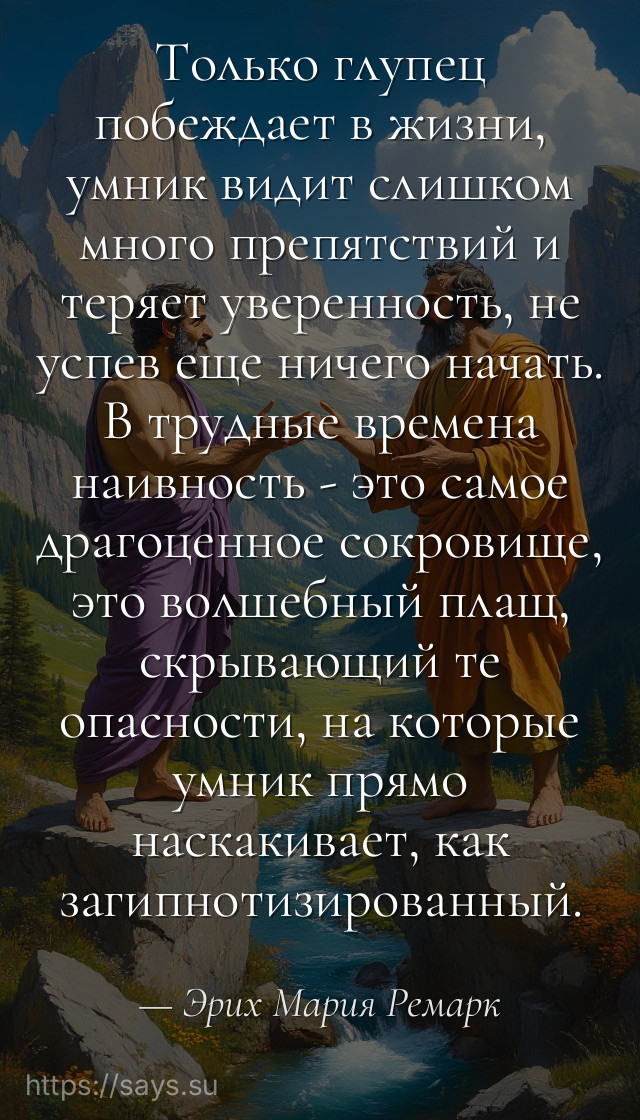 Только глупец побеждает в жизни, умник видит слишком много препятствий и теряет уверенность, не успев еще ничего начать. В трудные времена наивность - это самое драгоценное сокровище, это волшебный плащ, скрывающий те опасности, на которые умник прямо наскакивает, как загипнотизированный.