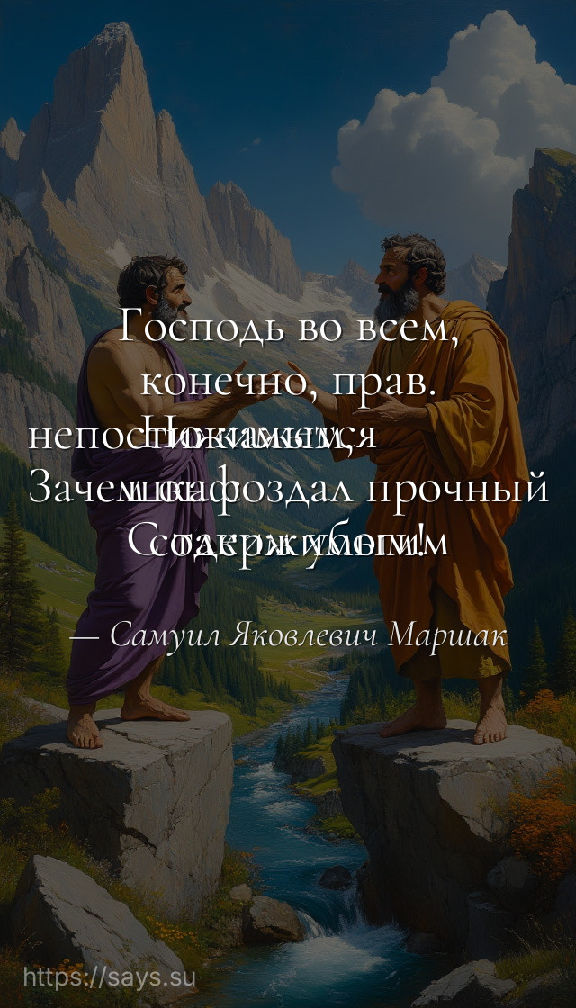 Господь во всем, конечно, прав.<br />Но кажется непостижимым,<br />Зачем он создал прочный шкаф<br />С таким убогим содержимым!
