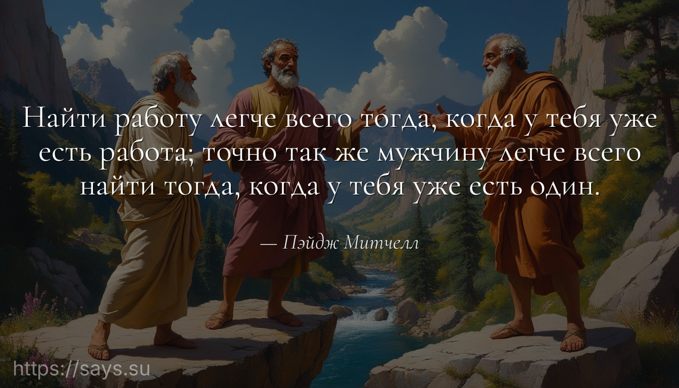 Найти работу легче всего тогда, когда у тебя уже есть работа; точно так же мужчину легче всего найти тогда, когда у тебя уже есть один.