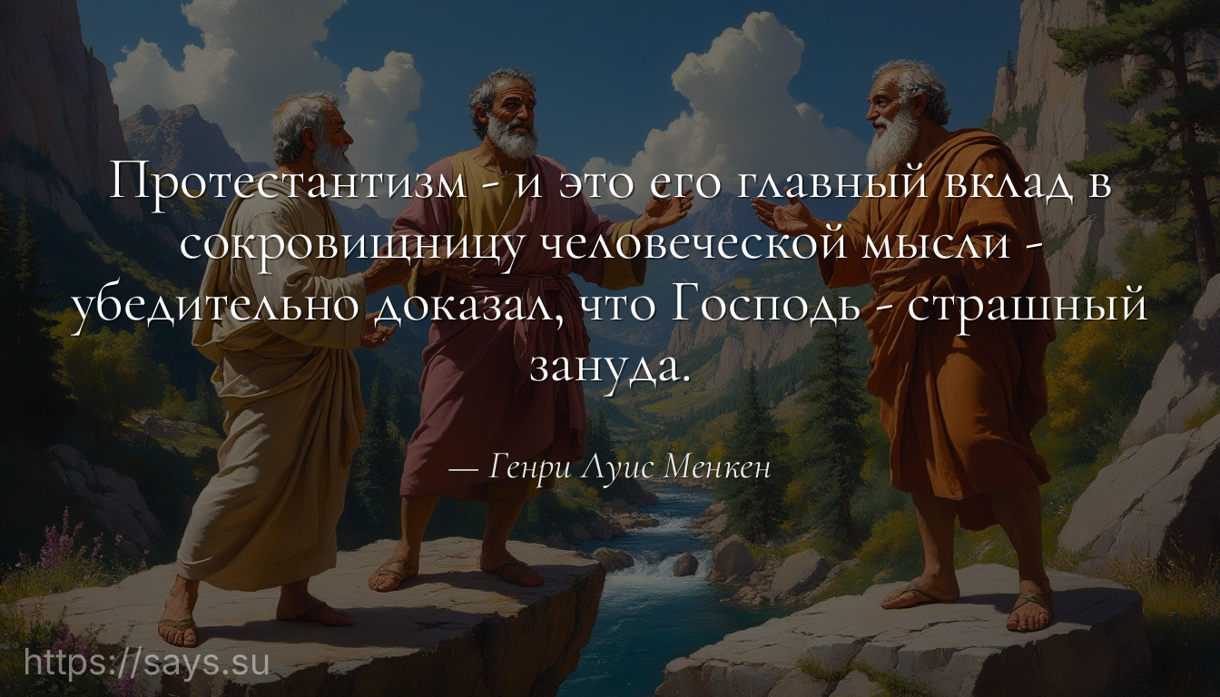 Протестантизм - и это его главный вклад в сокровищницу человеческой мысли - убедительно доказал, что Господь - страшный зануда.