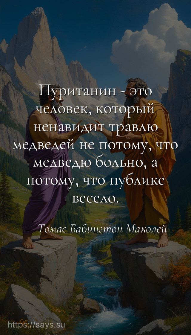 Пуританин - это человек, который ненавидит травлю медведей не потому, что медведю больно, а потому, что публике весело.