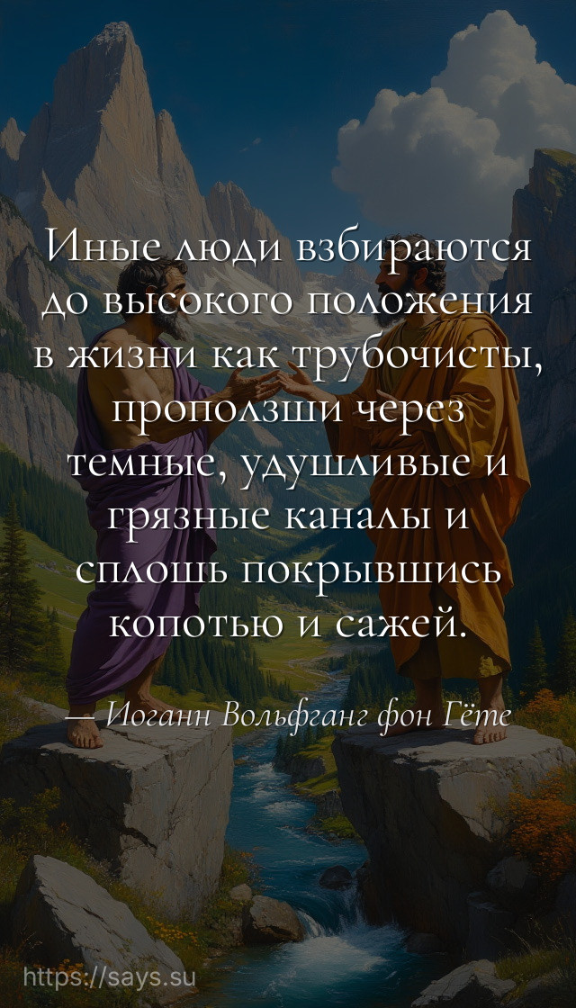Иные люди взбираются до высокого положения в жизни как трубочисты, проползши через темные, удушливые и грязные каналы и сплошь покрывшись копотью и сажей.