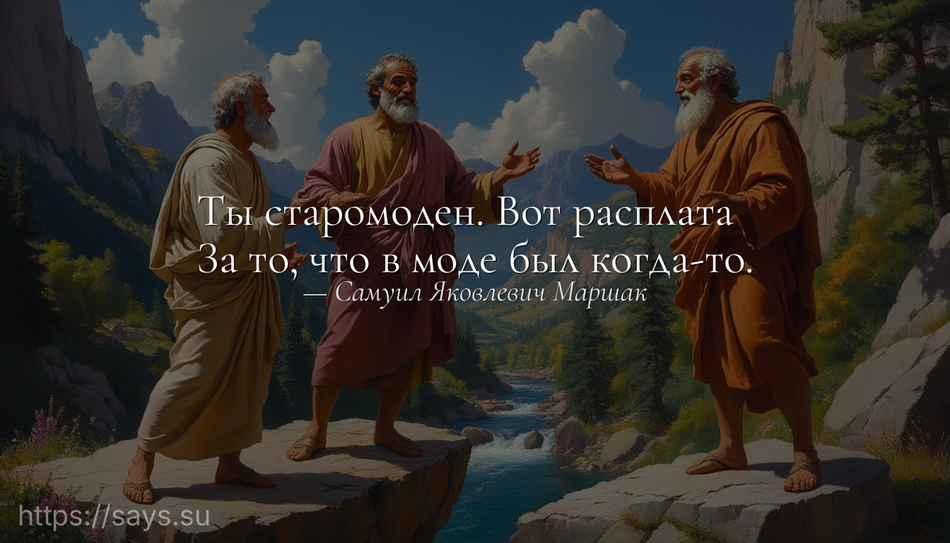 Ты старомоден. Вот расплата<br />За то, что в моде был когда-то.
