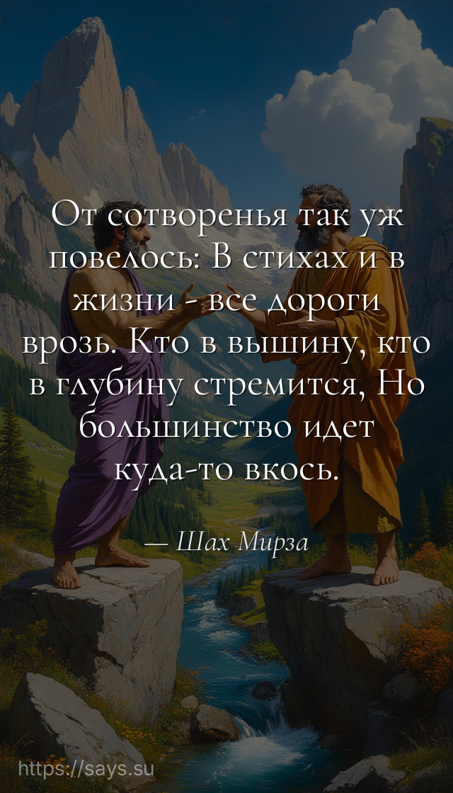 От сотворенья так уж повелось: В стихах и в жизни - все дороги врозь. Кто в вышину, кто в глубину стремится, Но большинство идет куда-то вкось.