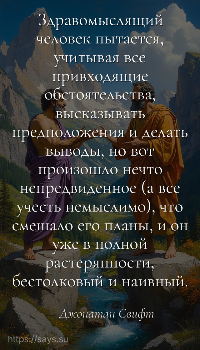 Здравомыслящий человек пытается, учитывая все привходящие обстоятельства, высказывать предположения и делать выводы, но вот произошло нечто непредвиденное (а все учесть немыслимо), что смешало его планы, и он уже в полной растерянности, бестолковый и наивный.