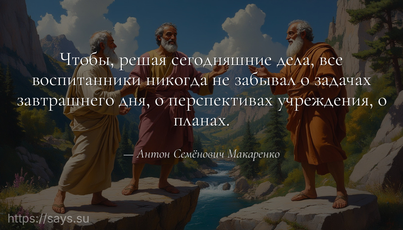 Чтобы, решая сегодняшние дела, все воспитанники никогда не забывал о задачах завтрашнего дня, о перспективах учреждения, о планах.