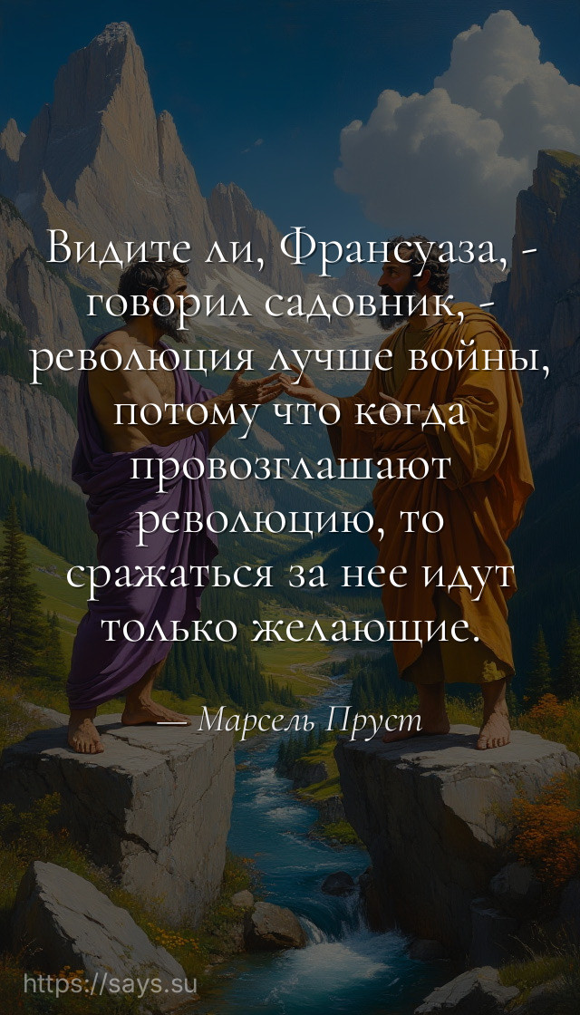 Видите ли, Франсуаза, - говорил садовник, - революция лучше войны, потому что когда провозглашают революцию, то сражаться за нее идут только желающие.