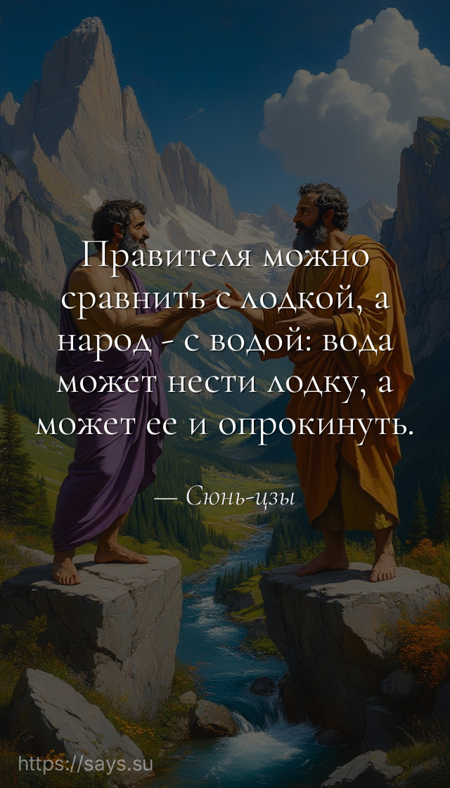 Правителя можно сравнить с лодкой, а народ - с водой: вода может нести лодку, а может ее и опрокинуть.