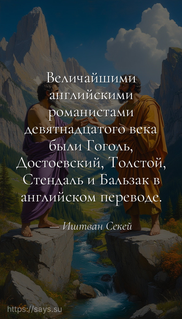 Величайшими английскими романистами девятнадцатого века были Гоголь, Достоевский, Толстой, Стендаль и Бальзак в английском переводе.