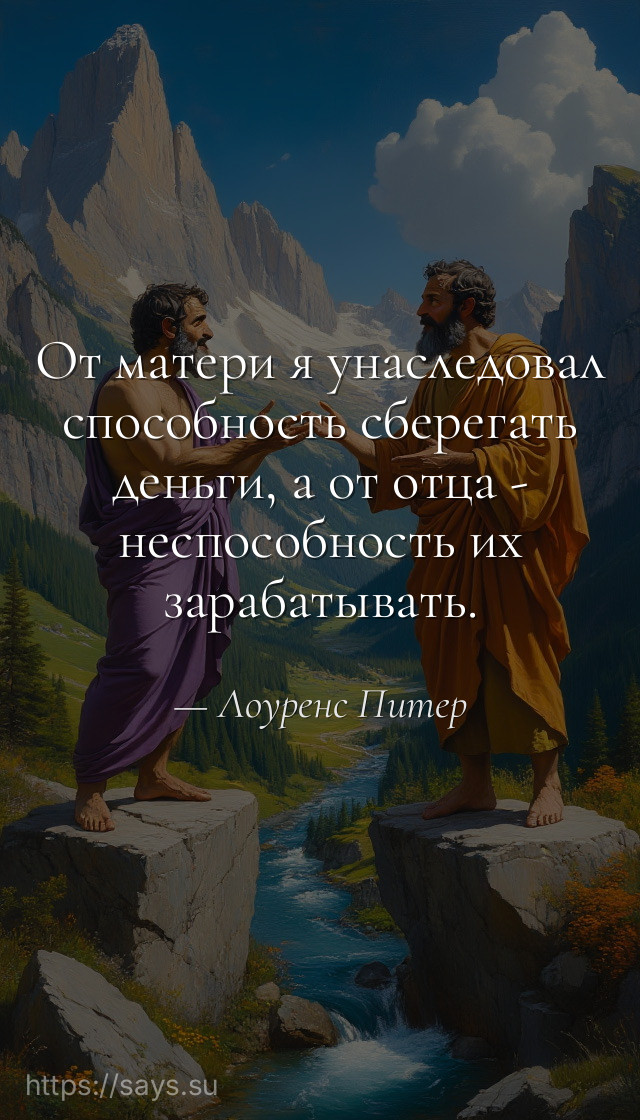 От матери я унаследовал способность сберегать деньги, а от отца - неспособность их зарабатывать.