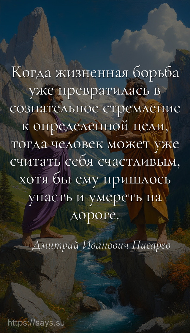 Когда жизненная борьба уже превратилась в сознательное стремление к определенной цели, тогда человек может уже считать себя счастливым, хотя бы ему пришлось упасть и умереть на дороге.