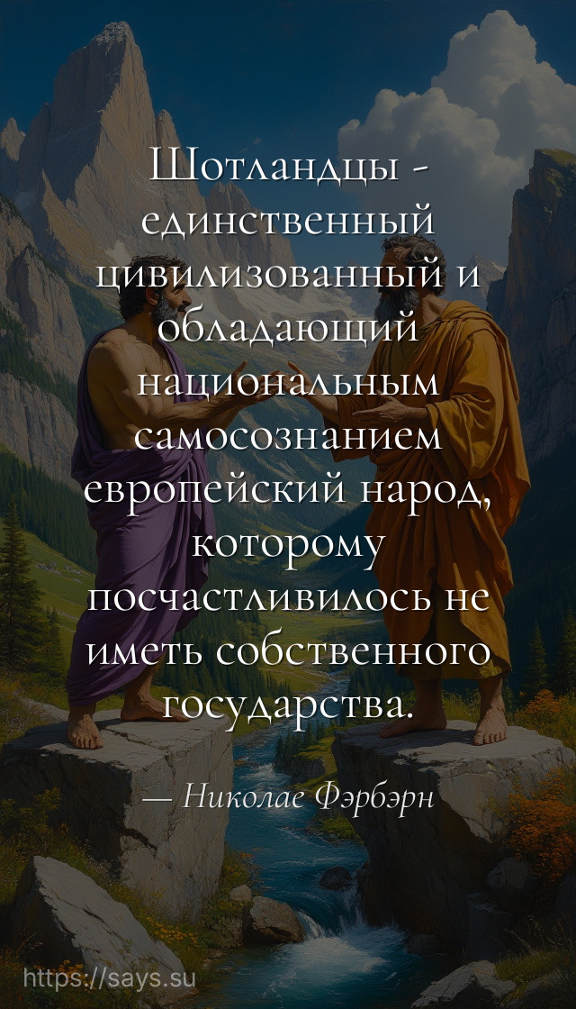 Шотландцы - единственный цивилизованный и обладающий национальным самосознанием европейский народ, которому посчастливилось не иметь собственного государства.