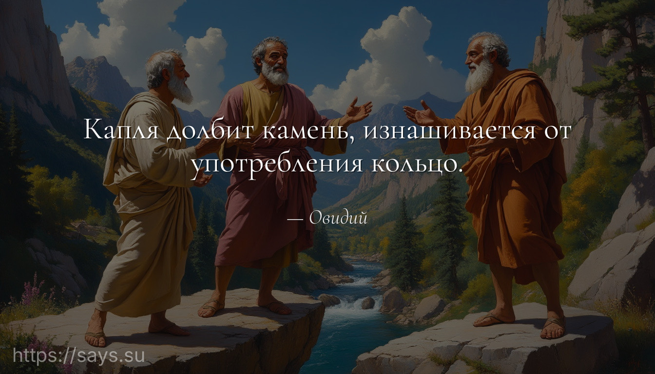 Капля долбит камень, изнашивается от употребления кольцо.