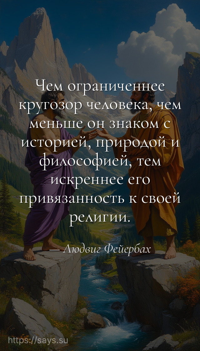 Чем ограниченнее кругозор человека, чем меньше он знаком с историей, природой и философией, тем искреннее его привязанность к своей религии.