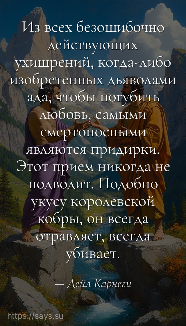 Из всех безошибочно действующих ухищрений, когда-либо изобретенных дьяволами ада, чтобы поryбить любовь, самыми смертоносными являются придирки. Этот прием никогда не подводит. Подобно укусу королевской кобры, он всегда отравляет, всегда убивает.