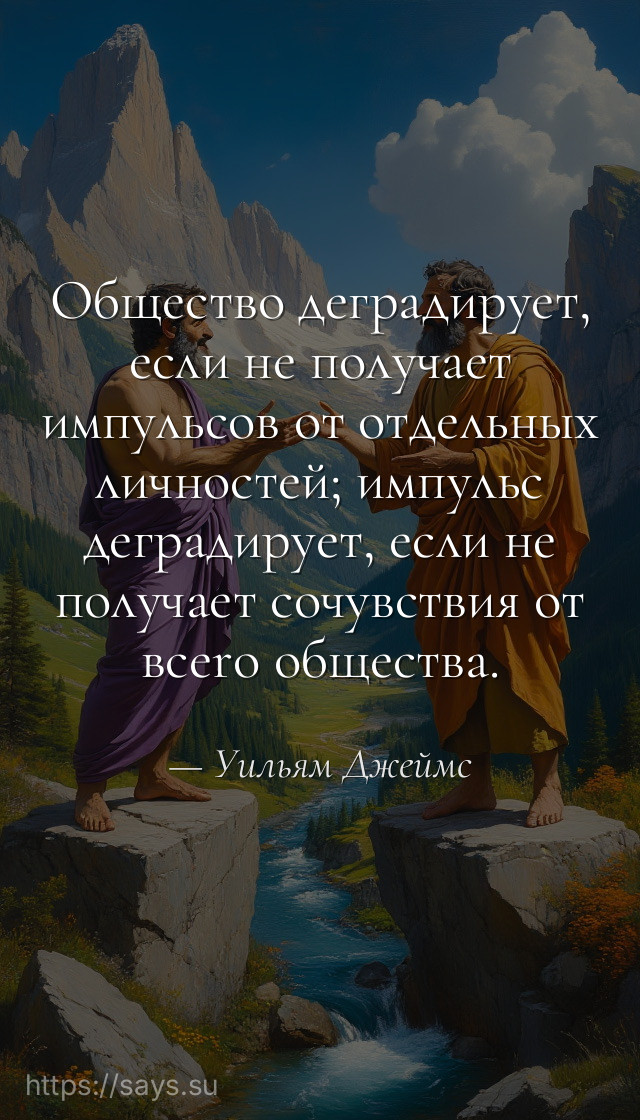 Общество деградирует, если не получает импульсов от отдельных личностей; импульс деградирует, eсли не получает сочувствия от вcero общества.