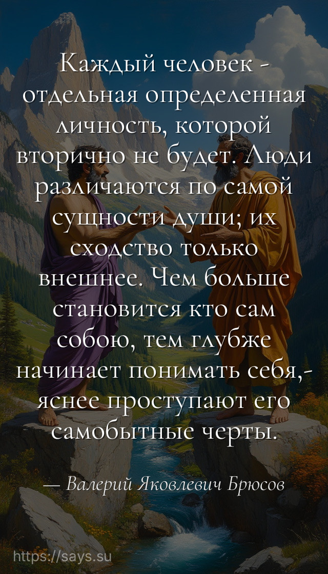 Каждый человек - отдельная определенная личность, которой вторично не будет. Люди различаются по самой сущности души; их сходство только внешнее. Чем больше становится кто сам собою, тем глубже начинает понимать себя,- яснее проступают его самобытные черты.