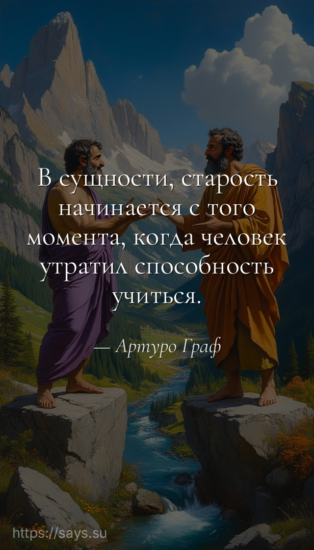 В сущности, старость начинается с того момента, когда человек утратил способность учиться.
