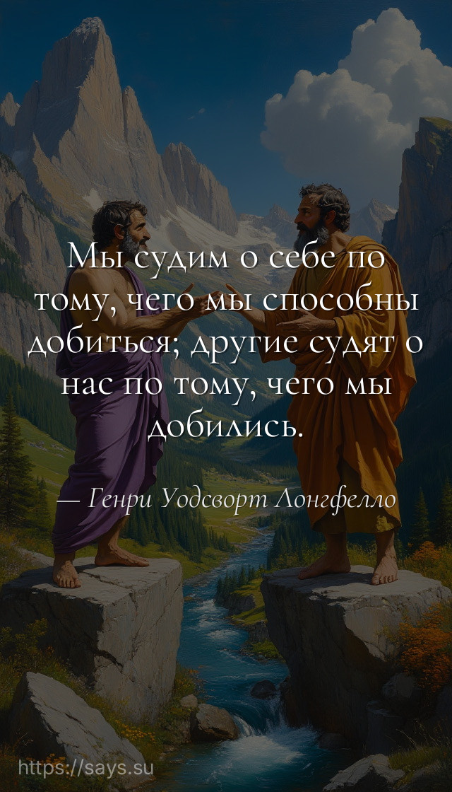 Мы судим о себе по тому, чего мы способны добиться; другие судят о нас по тому, чего мы добились.