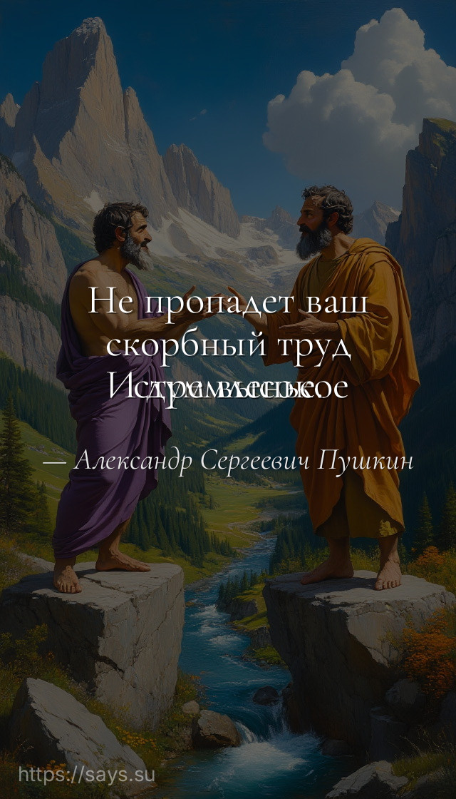 Не пропадет ваш скорбный труд<br />И дум высокое стремленье.