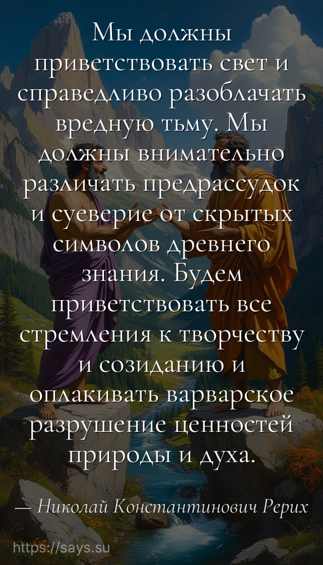 Мы должны приветствовать свет и справедливо разоблачать вредную тьму. Мы должны внимательно различать предрассудок и суеверие от скрытых символов древнего знания. Будем приветствовать все стремления к творчеству и созиданию и оплакивать варварское разрушение ценностей природы и духа.