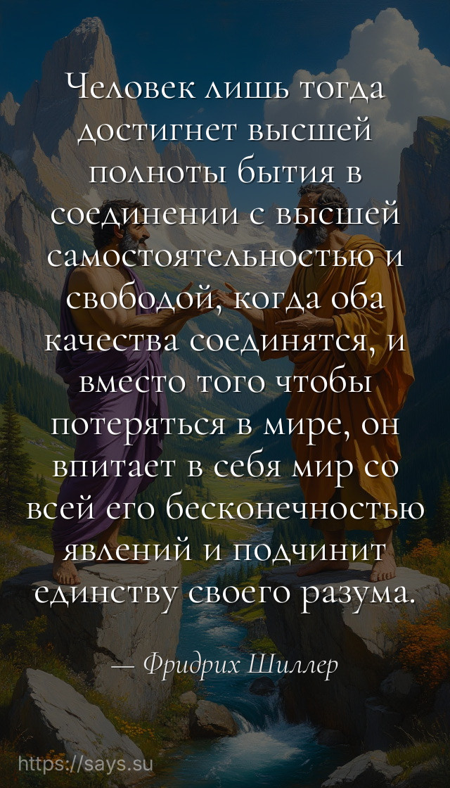 Человек лишь тогда достигнет высшей полноты бытия в соединении с высшей самостоятельностью и свободой, когда оба качества соединятся, и вместо того чтобы потеряться в мире, он впитает в себя мир со всей его бесконечностью явлений и подчинит единству своего разума.