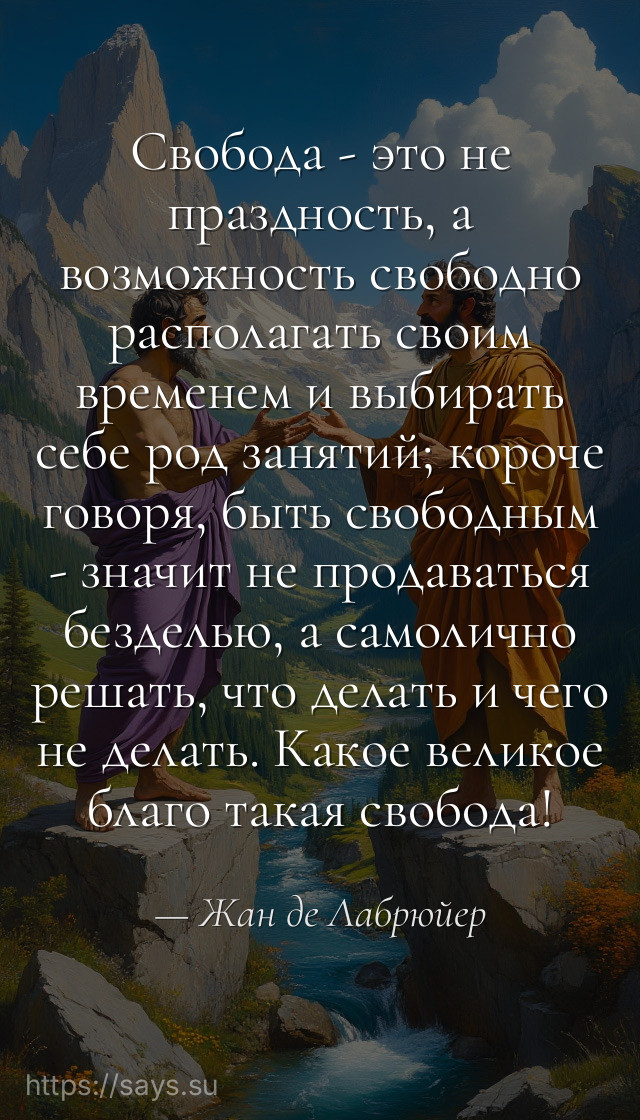 Свобода - это не праздность, а возможность свободно располагать своим временем и выбирать себе род занятий; короче говоря, быть свободным - значит не продаваться безделью, а самолично решать, что делать и чего не делать. Какое великое благо такая свобода!
