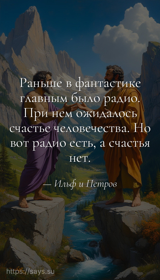 Раньше в фантастике главным было радио. При нем ожидалось счастье человечества. Но вот радио есть, а счастья нет.