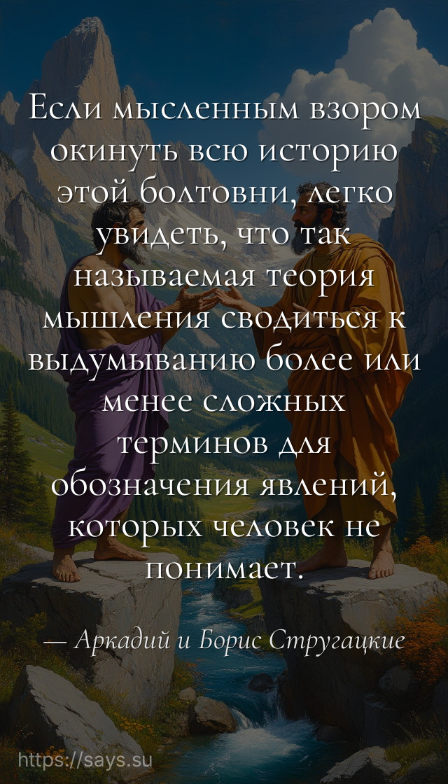 Если мысленным взором окинуть всю историю этой болтовни, легко увидеть, что так называемая теория мышления сводиться к выдумыванию более или менее сложных терминов для обозначения явлений, которых человек не понимает.