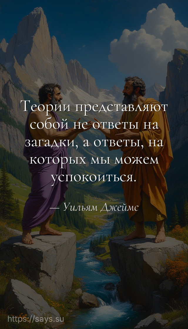 Теории представляют собой не ответы на загадки, а ответы, на которых мы можем успокоиться.