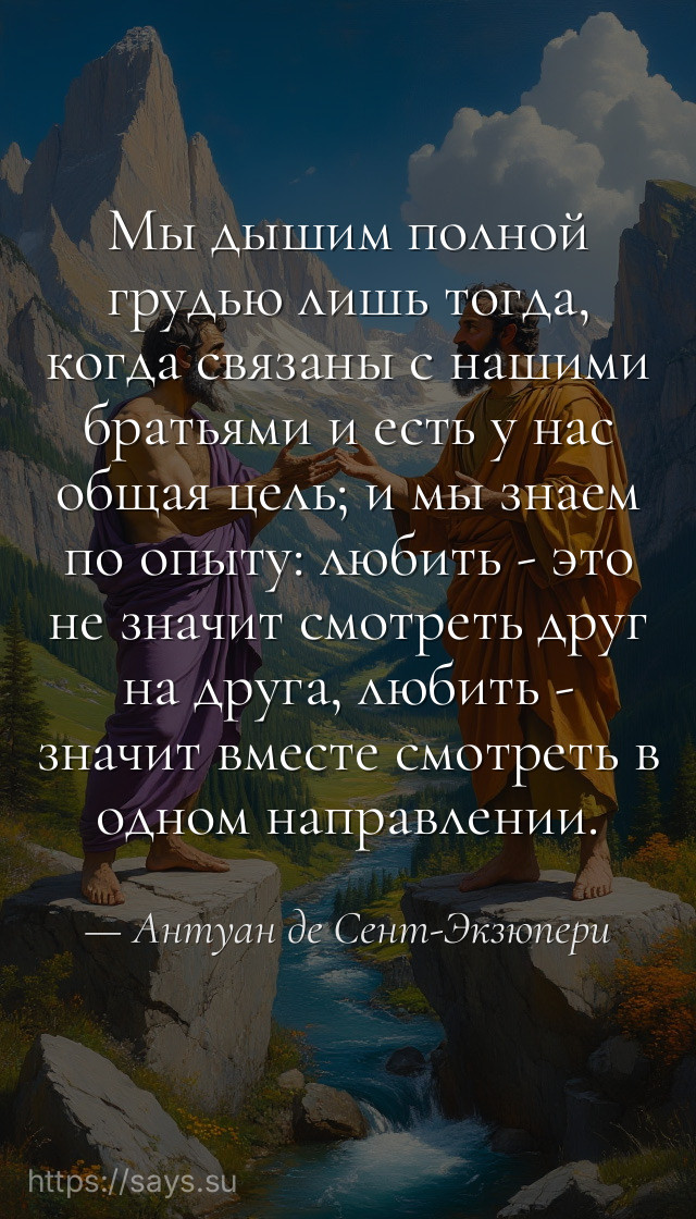 Мы дышим полной грудью лишь тогда, когда связаны с нашими братьями и есть у нас общая цель; и мы знаем по опыту: любить - это не значит смотреть друг на друга, любить - значит вместе смотреть в одном направлении.