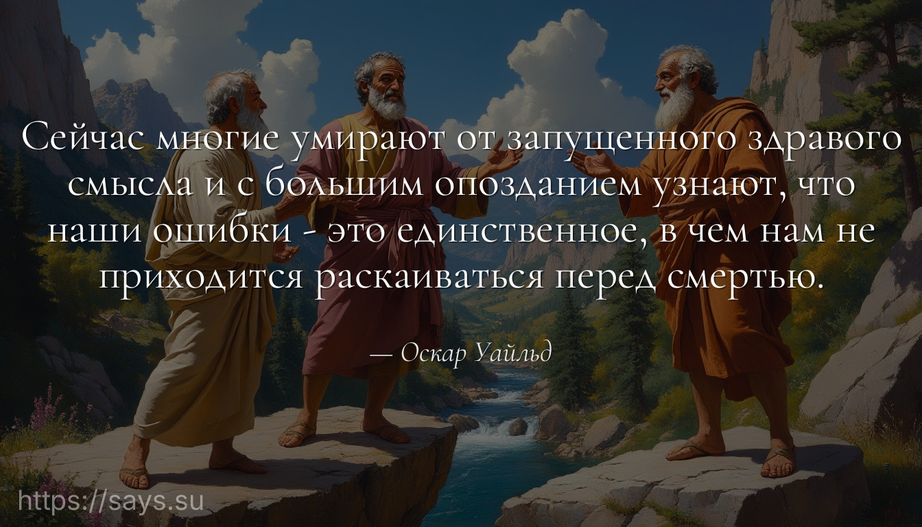 Сейчас многие умирают от запущенного здравого смысла и с большим опозданием узнают, что наши ошибки - это единственное, в чем нам не приходится раскаиваться перед смертью.