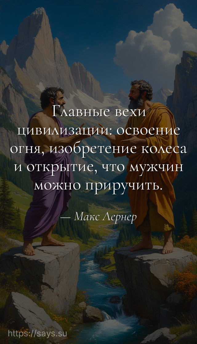 Главные вехи цивилизации: освоение огня, изобретение колеса и открытие, что мужчин можно приручить.