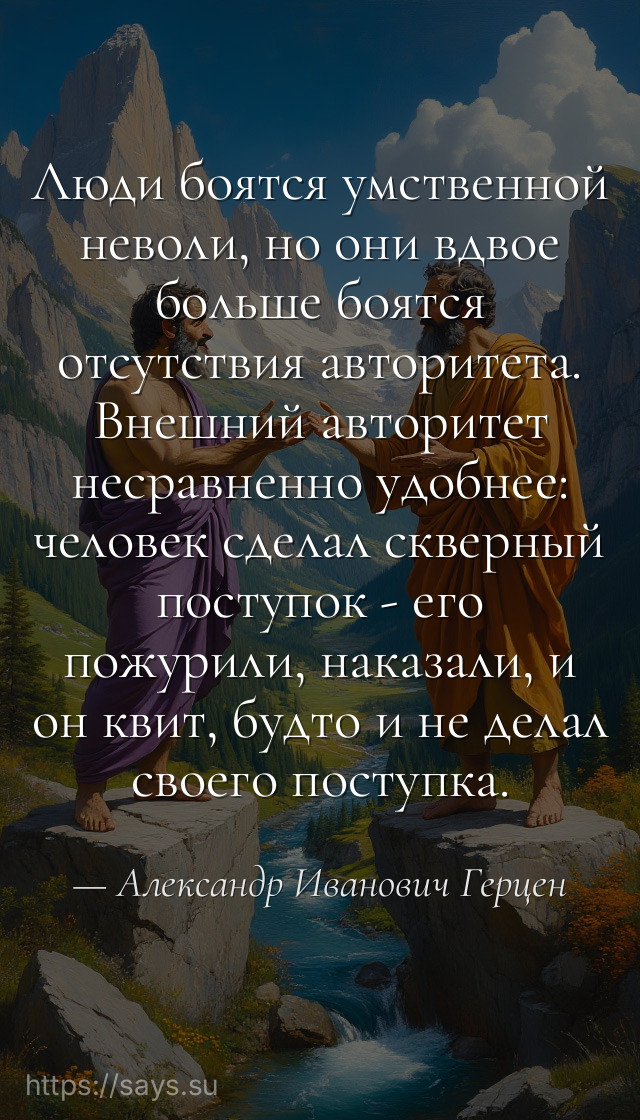 Люди боятся умственной неволи, но они вдвое больше боятся отсутствия авторитета. Внешний авторитет несравненно удобнее: человек сделал скверный поступок - его пожурили, наказали, и он квит, будто и не делал своего поступка.