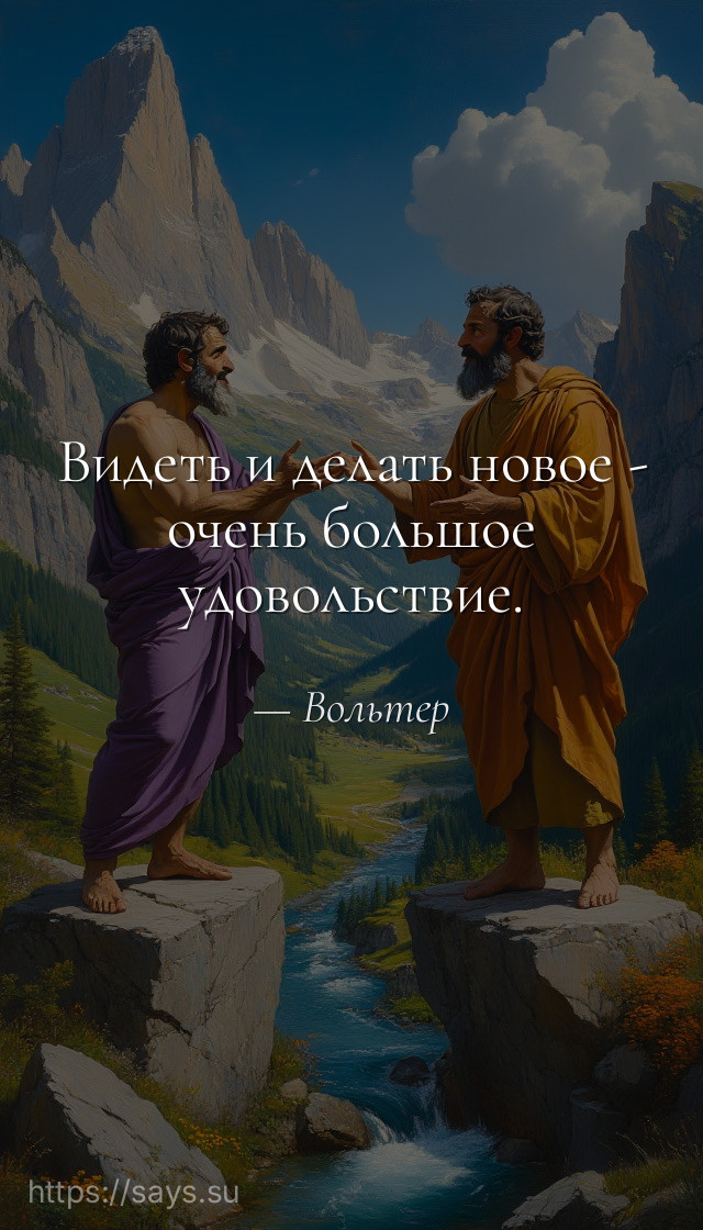 Видеть и делать новое - очень большое удовольствие.