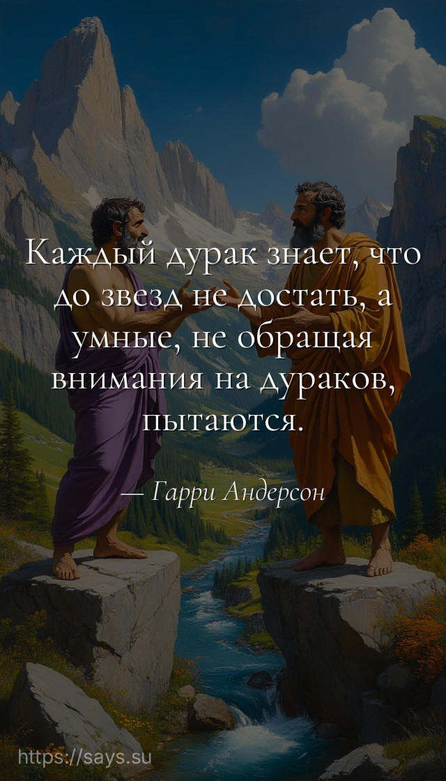 Каждый дурак знает, что до звезд не достать, а умные, не обращая внимания на дураков, пытаются.